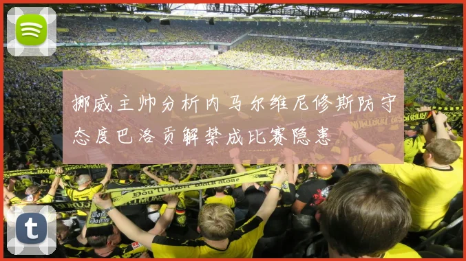 挪威主帅分析内马尔维尼修斯防守态度巴洛贡解禁成比赛隐患