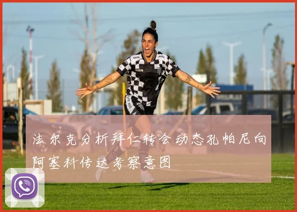 法尔克分析拜仁转会动态孔帕尼向阿塞科传达考察意图