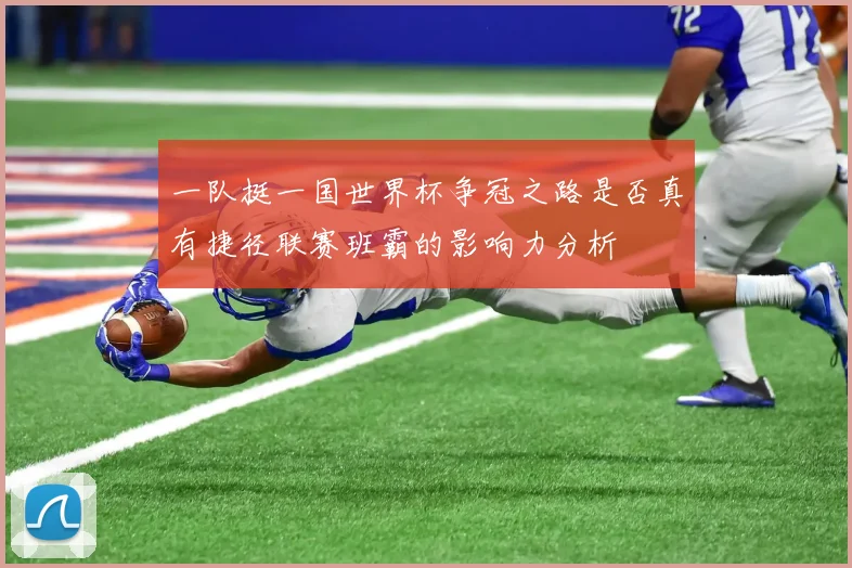 一队挺一国世界杯争冠之路是否真有捷径联赛班霸的影响力分析