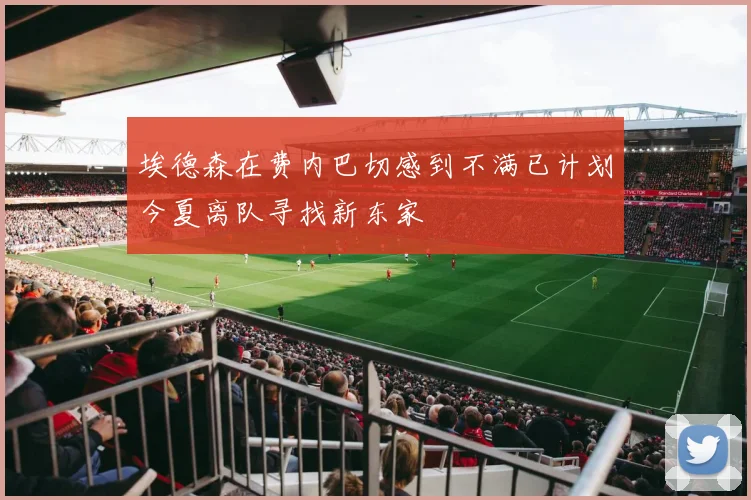 埃德森在费内巴切感到不满已计划今夏离队寻找新东家
