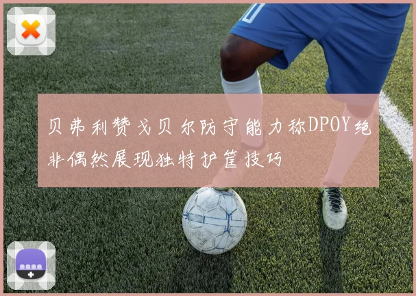 贝弗利赞戈贝尔防守能力称DPOY绝非偶然展现独特护筐技巧