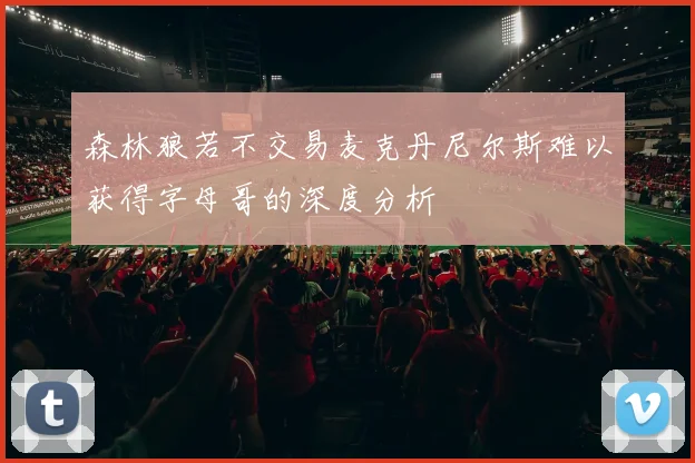 森林狼若不交易麦克丹尼尔斯难以获得字母哥的深度分析