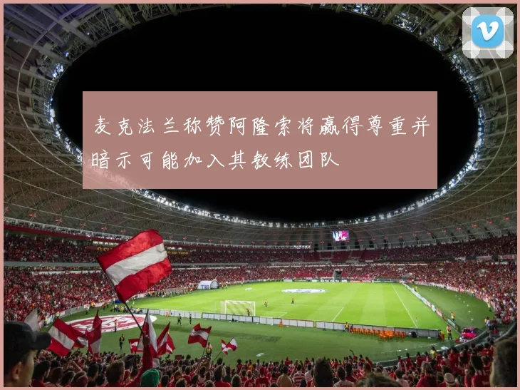 麦克法兰称赞阿隆索将赢得尊重并暗示可能加入其教练团队