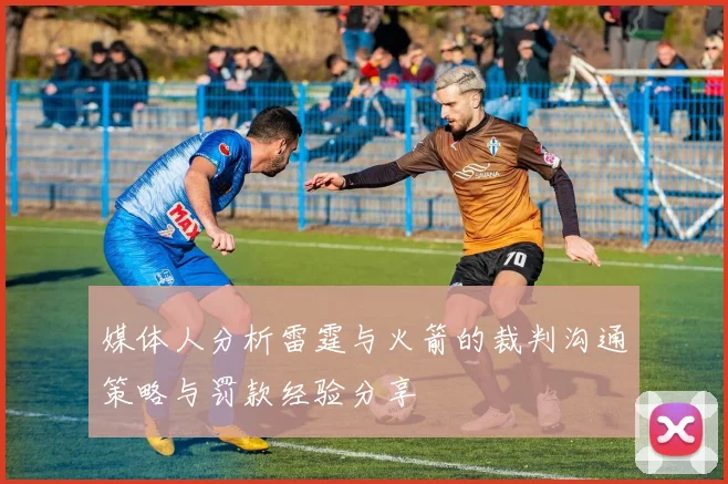 媒体人分析雷霆与火箭的裁判沟通策略与罚款经验分享