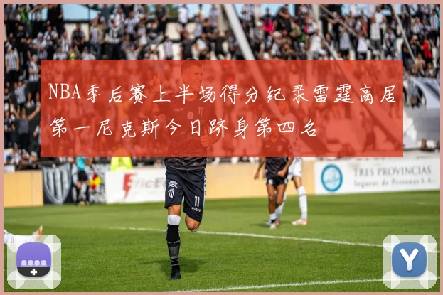 NBA季后赛上半场得分纪录雷霆高居第一尼克斯今日跻身第四名